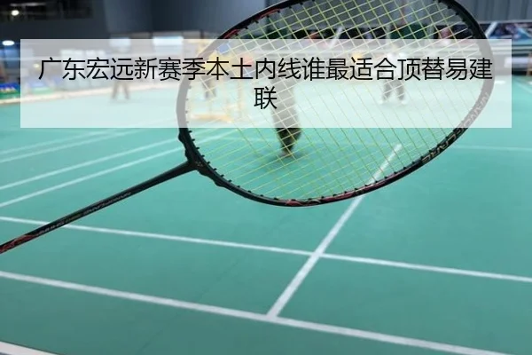 广东宏远新赛季本土内线谁最适合顶替易建联